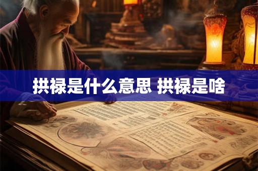 拱禄是什么意思 拱禄是啥