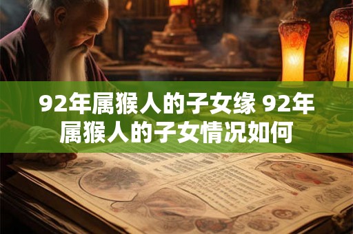 92年属猴人的子女缘 92年属猴人的子女情况如何 92年属猴人的子女缘 92年属猴人的子女情况如何