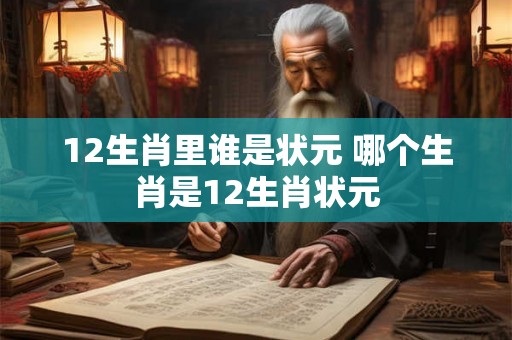 12生肖里谁是状元 哪个生肖是12生肖状元
