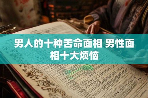 男人的十种苦命面相 男性面相十大烦恼