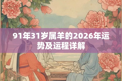 91年31岁属羊的2026年运势及运程详解