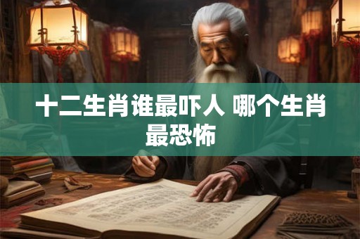 十二生肖谁最吓人 哪个生肖最恐怖