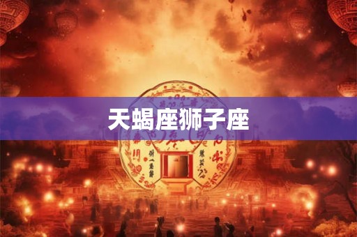 天蝎座狮子座 天蝎座狮子座