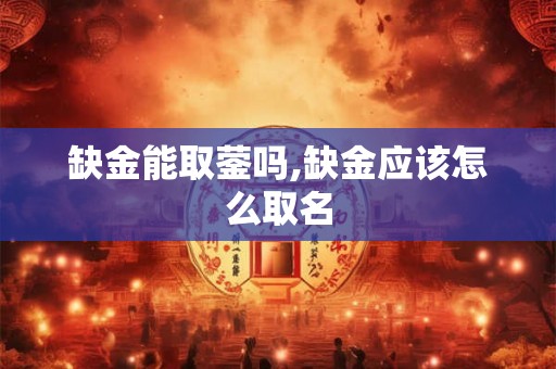 缺金能取蓥吗,缺金应该怎么取名