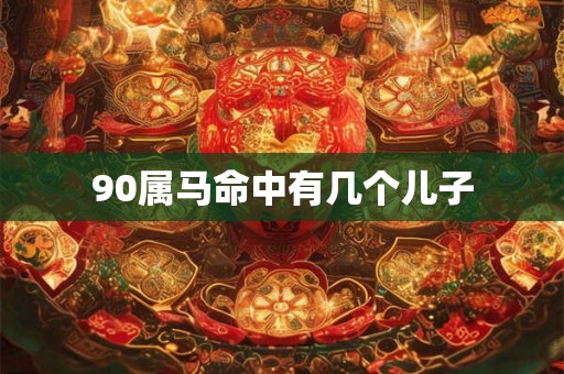 90属马命中有几个儿子