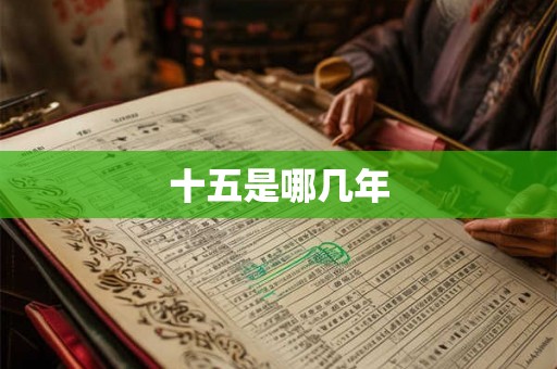 十五是哪几年 十五是哪几年