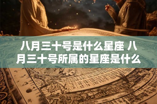 八月三十号是什么星座 八月三十号所属的星座是什么