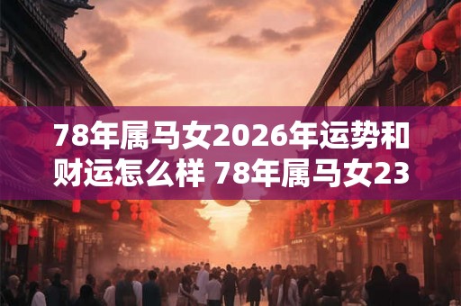 78年属马女2026年运势和财运怎么样 78年属马女23年运势与财运如何