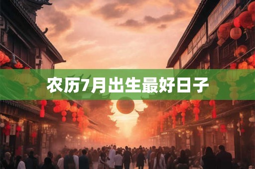 农历7月出生最好日子