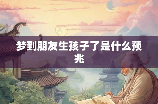 梦到朋友生孩子了是什么预兆
