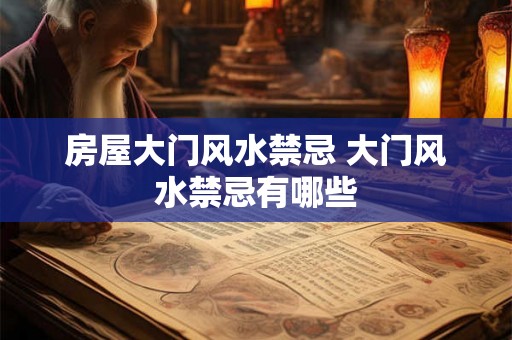房屋大门风水禁忌 大门风水禁忌有哪些