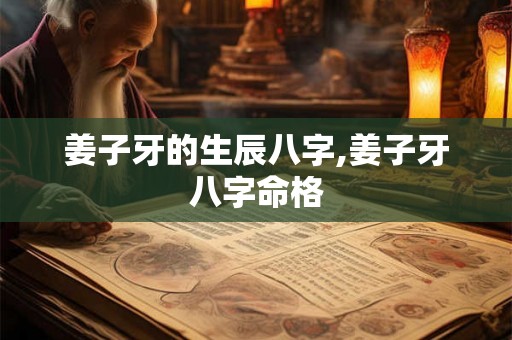 姜子牙的生辰八字,姜子牙八字命格