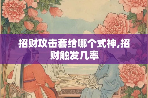 招财攻击套给哪个式神,招财触发几率