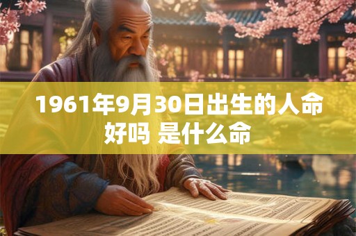 1961年9月30日出生的人命好吗 是什么命