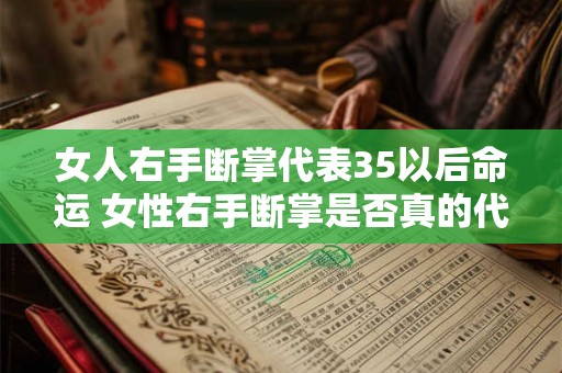女人右手断掌代表35以后命运 女性右手断掌是否真的代表着35岁以后的命运