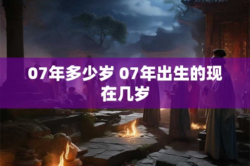 07年多少岁 07年出生的现在几岁
