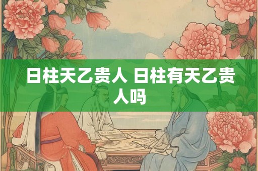 日柱天乙贵人 日柱有天乙贵人吗