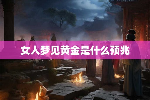 女人梦见黄金是什么预兆