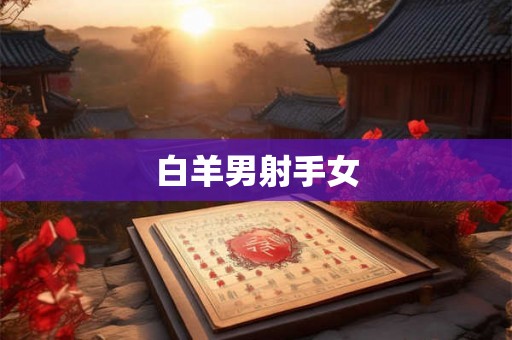 白羊男射手女 白羊男射手女