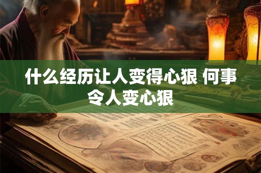 什么经历让人变得心狠 何事令人变心狠