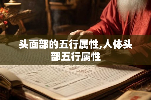 头面部的五行属性,人体头部五行属性 头面部的五行属性,人体头部五行属性