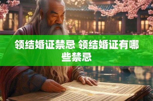 领结婚证禁忌 领结婚证有哪些禁忌