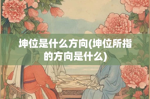 坤位是什么方向(坤位所指的方向是什么)
