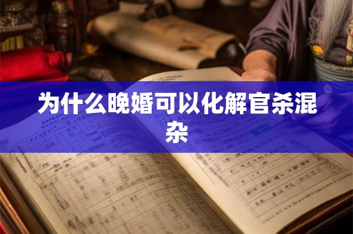 为什么晚婚可以化解官杀混杂