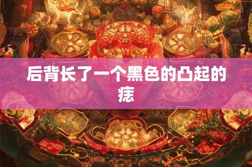 后背长了一个黑色的凸起的痣