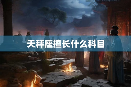 天秤座擅长什么科目