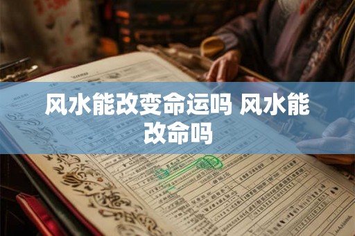 风水能改变命运吗 风水能改命吗 风水能改变命运吗 风水能改命吗