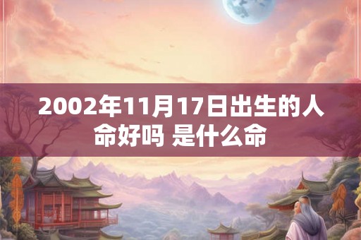 2002年11月17日出生的人命好吗 是什么命 2002年11月17日出生的人命好吗 是什么命