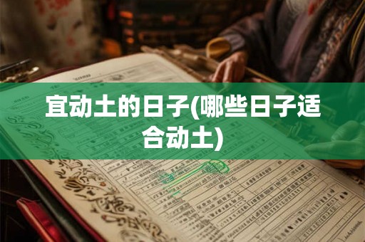 宜动土的日子(哪些日子适合动土)