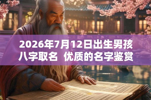 2026年7月12日出生男孩八字取名 优质的名字鉴赏 2026年7月12日出生男孩八字取名 优质的名字鉴赏