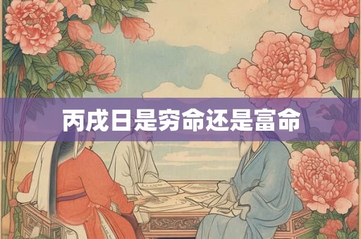 丙戌日是穷命还是富命