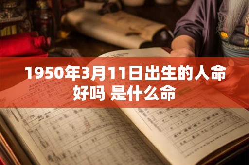 1950年3月11日出生的人命好吗 是什么命