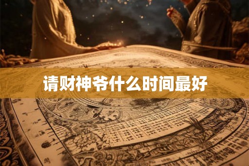 请财神爷什么时间最好 请财神爷什么时间最好