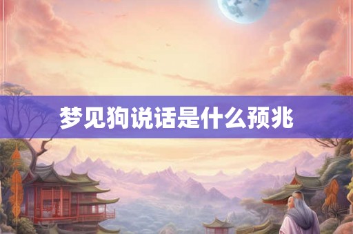 梦见狗说话是什么预兆 梦见狗说话是什么预兆
