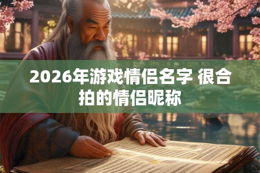 2026年游戏情侣名字 很合拍的情侣昵称