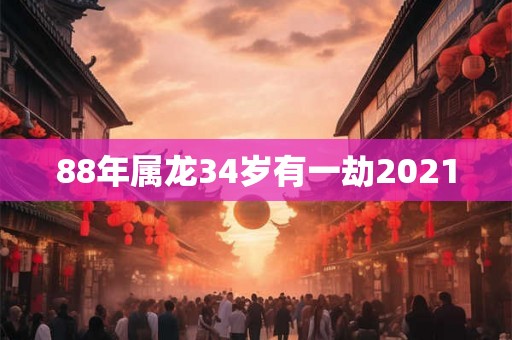 88年属龙34岁有一劫2021