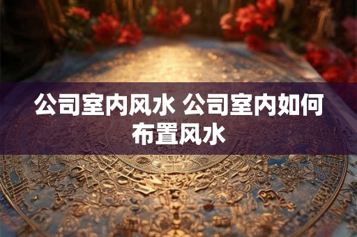 公司室内风水 公司室内如何布置风水