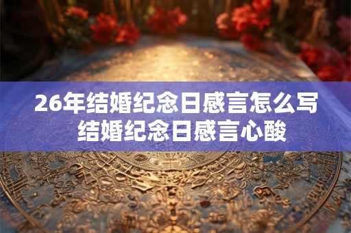 26年结婚纪念日感言怎么写  结婚纪念日感言心酸