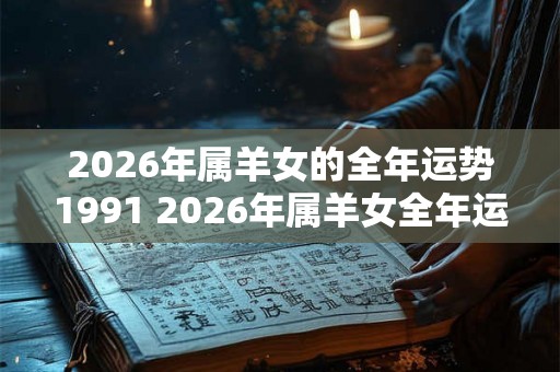 2026年属羊女的全年运势1991 2026年属羊女全年运势如何