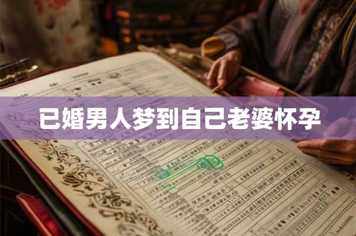 已婚男人梦到自己老婆怀孕