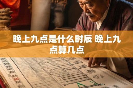 晚上九点是什么时辰 晚上九点算几点