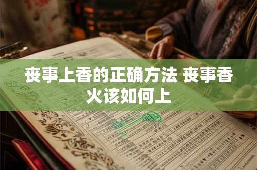 丧事上香的正确方法 丧事香火该如何上
