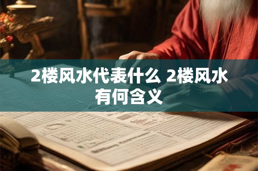2楼风水代表什么 2楼风水有何含义