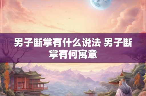 男子断掌有什么说法 男子断掌有何寓意