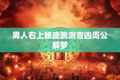 男人右上眼皮跳测吉凶周公解梦