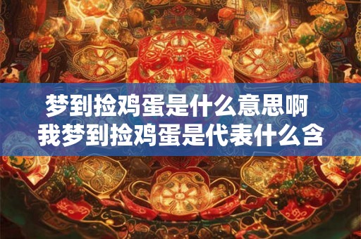 梦到捡鸡蛋是什么意思啊 我梦到捡鸡蛋是代表什么含义呢